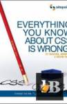 Everything You Know About CSS Is Wrong! 