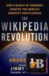  The Wikipedia Revolution: How a Bunch of Nobodies Created the Worlds Greatest Encyclopedia 