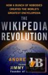 The Wikipedia Revolution: How a Bunch of Nobodies Created the Worlds Greatest Encyclopedia 